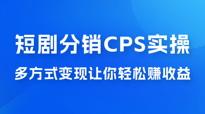 全新短剧全新升级玩法，短剧分销 cps 项目实操教学，多方式变现让你轻松赚收益 - 源空间