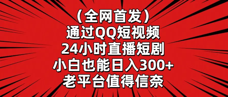 （全网首发）通过QQ短视频、24小时直播短剧，小白也能日入300+，老平台值得信奈 - 源空间