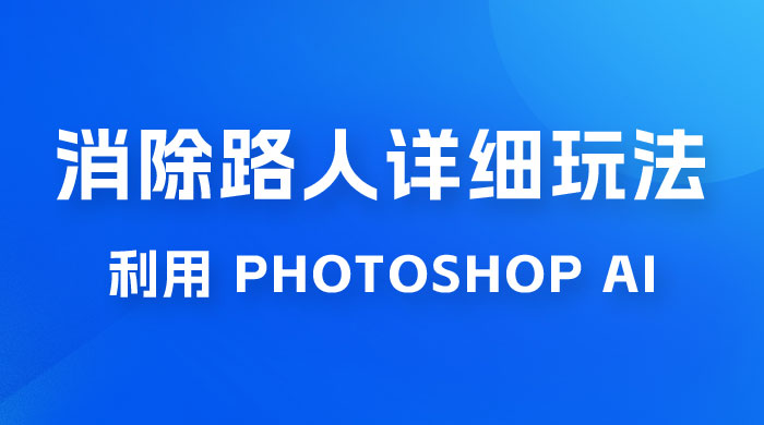 AI 消除路人详细玩法，利用 Photoshop AI 百分百消除，无需魔法 （补充版） - 源空间