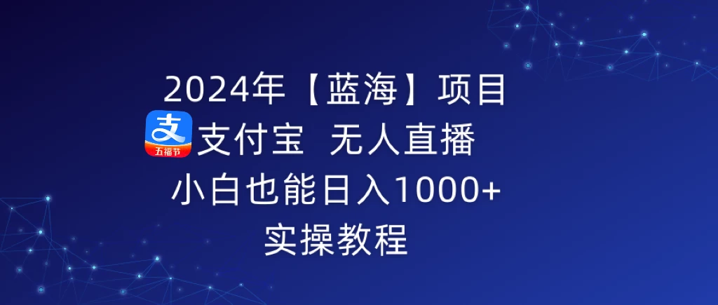 2024年【蓝海】项目 支付宝无人直播 小白也能日入1000+  实操教程 - 源空间