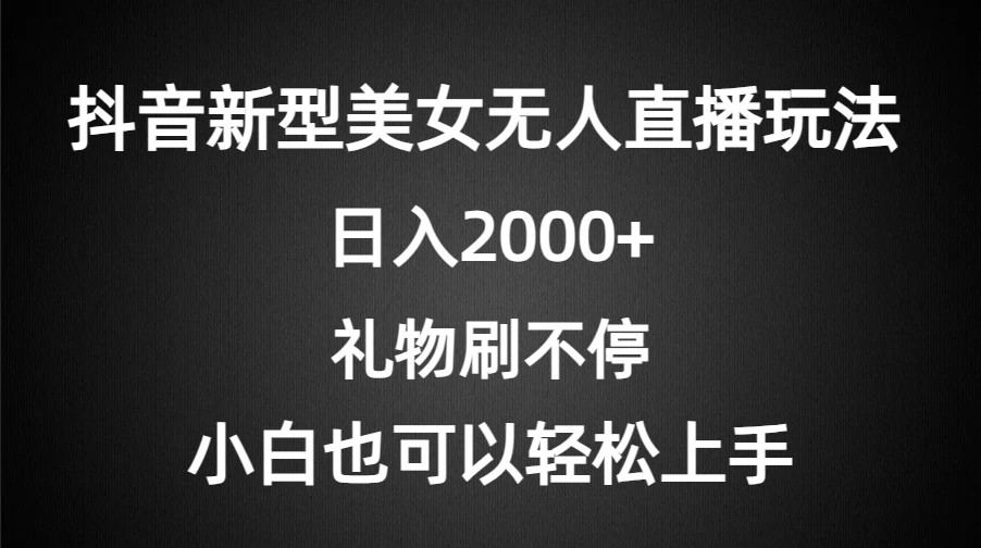 抖音新型美女无人直播玩法，礼物刷不停，小白轻松上手，日入2000+ - 源空间