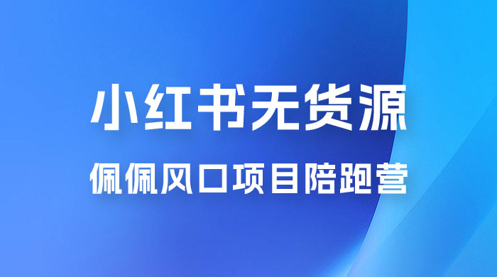 佩佩 · 小红书无货源风口项目陪跑营：不用拍摄、不用露脸、不用买产品、不用营业执照、一部手机即可开店 - 源空间