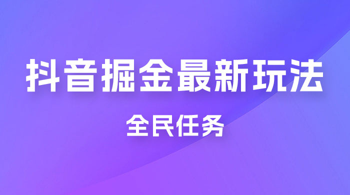 外面收费 899 的抖音掘金最新玩法，一个任务  200~600（揭秘） - 源空间
