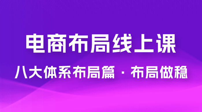 电商盈利 8 大体系：布局篇 · 布局做稳，成为大店的电商布局线上课（ 16 节课） - 源空间
