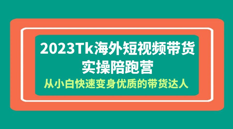 2023 TikTok 海外短视频带货 · 实操陪跑营：从小白快速变身优质的带货达人！ - 源空间