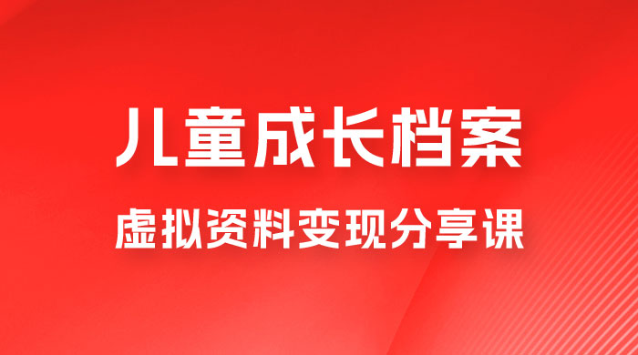 副业拆解：儿童成长档案虚拟资料变现副业，视频版一条龙实操玩法分享给你 - 源空间