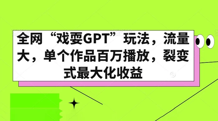 全网“戏耍GPT”玩法，流量大，单个作品百万播放，裂变式最大化收益 - 源空间