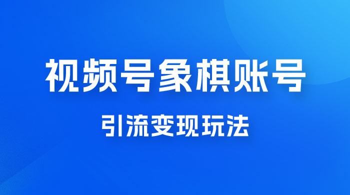 视频号象棋账号引流变现玩法，0 成本，小白也可以操作，日入 500+ - 源空间