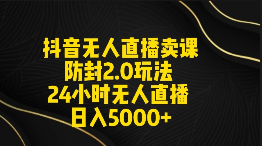 抖音无人直播卖课防封2.0玩法 24小时日不落直播间 日入5000+ 附直播素材+音频 - 源空间