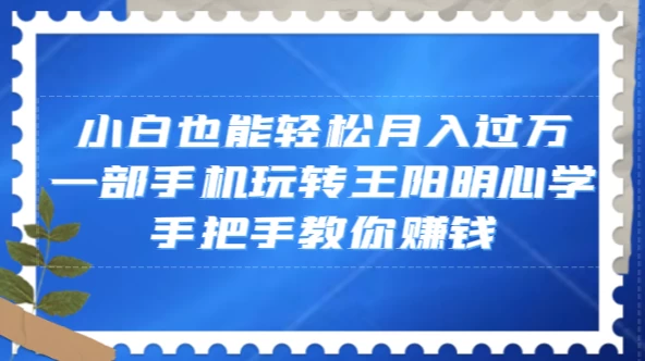 小白也能轻松月入过万，一部手机玩转王阳明心学，手把手教你赚钱 - 源空间