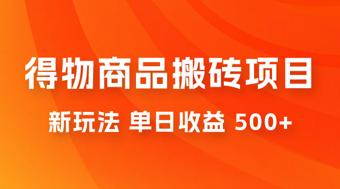 得物商品搬砖项目新玩法，单日收益 500+ 以上，简单高效率，几分钟即可完成 - 源空间