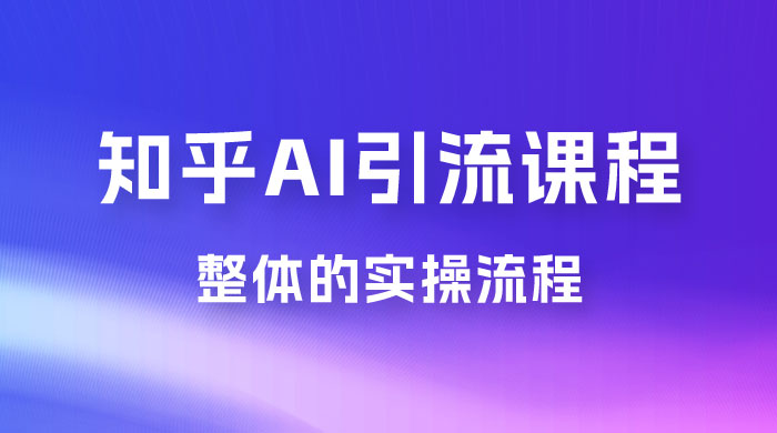 2023 知乎 AI 高级引流全套课程，整体的实操流程，给大家分享一套万能工具，直接套用 - 源空间