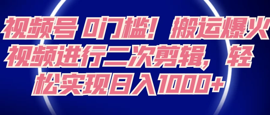 视频号 0 门槛，搬运爆火视频进行二次剪辑，轻松实现日入 1000+ - 源空间