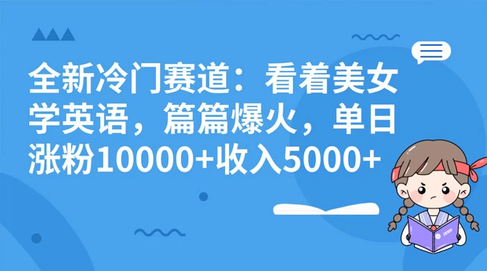 全新冷门赛道：看着美女学英语，篇篇爆火，单日涨粉 10000+ 收入 5000+ - 源空间