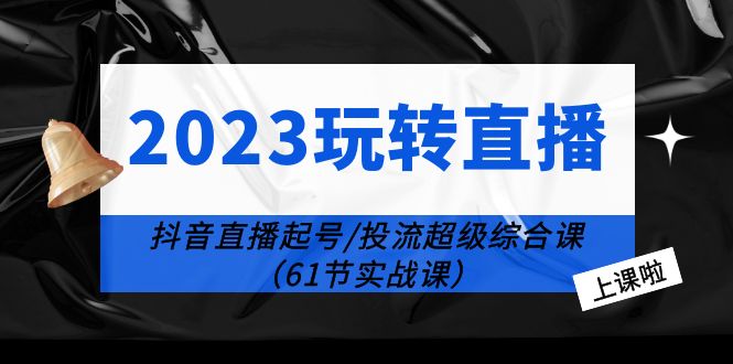 2023 玩转直播线上课：抖音直播起号-投流超级干货「61节实战课」 - 源空间