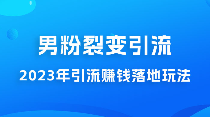 2023 年最新男粉裂变引流赚钱落地玩法，新手小白可上手操作 - 源空间