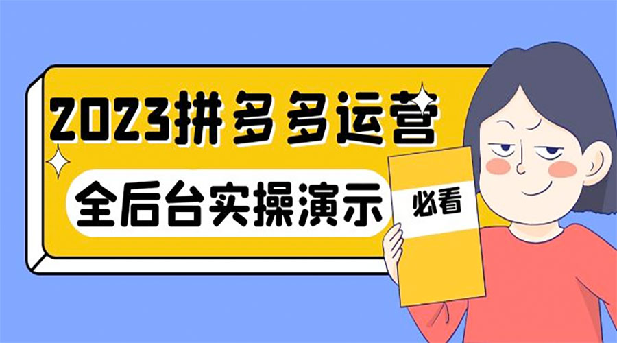 2023 拼多多 · 运营：14 节干货实战课，全后台实操演示 - 源空间