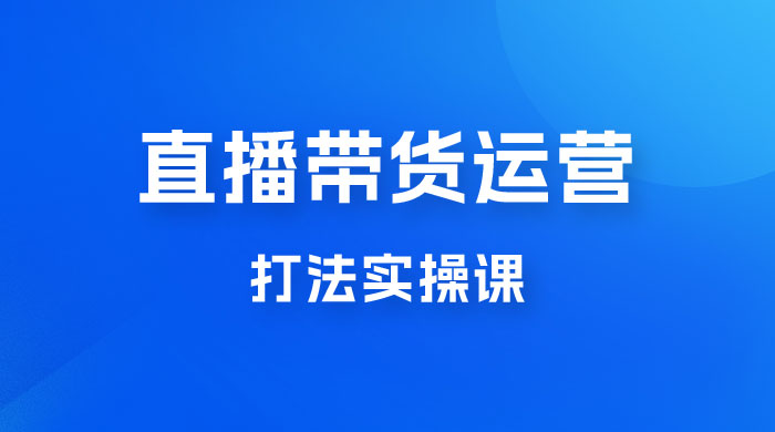 直播带货运营打法实操课，人货场运营打法，打爆高客单单品 - 源空间