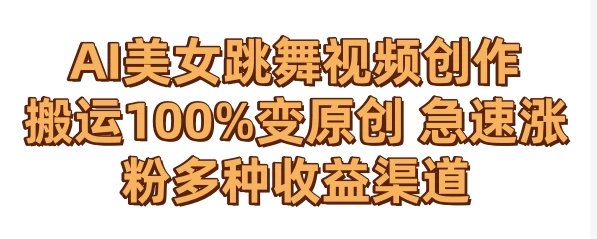 AI美女跳舞视频0成本创作 骚操作搬运100%变原创 急速涨粉，多种收益渠道 - 源空间