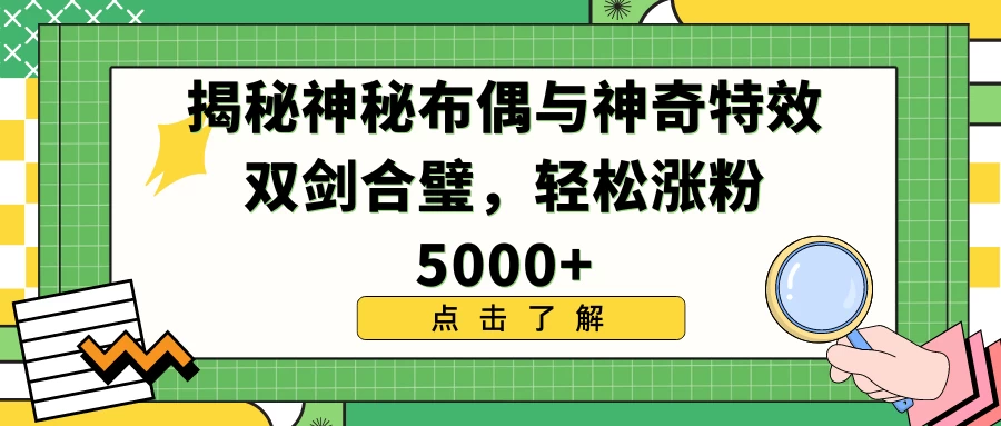 揭秘神秘布偶与神奇特效双剑合璧，轻松涨粉5000+ - 源空间