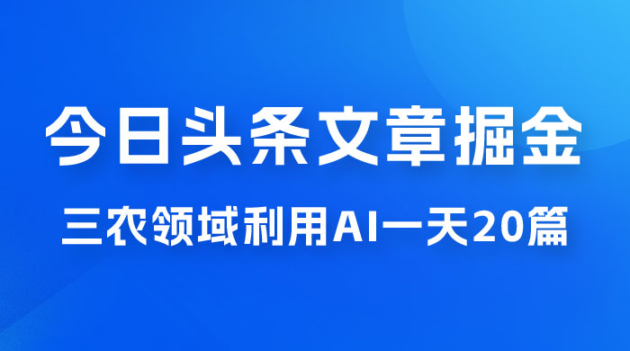 外面卖 1980 的今日头条文章掘金，三农领域利用 AI 一天 20 篇，轻松月入过万 - 源空间