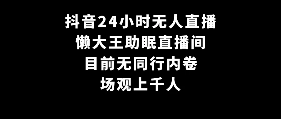 抖音24小时无人直播，懒大王助眠直播间，目前无同行内卷，场观上千人 - 源空间