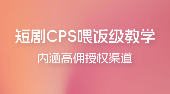 短剧 CPS 喂饭级教学，内涵高佣授权渠道 - 源空间