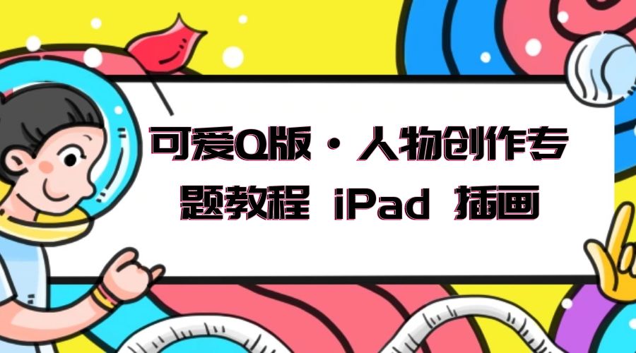 可爱 Q 版 · 人物创作专题教程 iPad 插画：萌系色彩与 Q 版人物课程 - 源空间