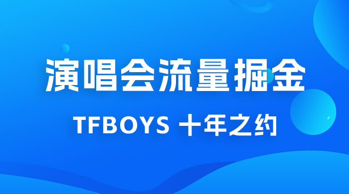 八月必做的项目：靠最近非常火的 TFBOYS 十年之约演唱会流量掘金 - 源空间