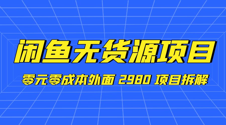闲鱼无货源项目：零元零成本外面 2980 项目拆解 - 源空间