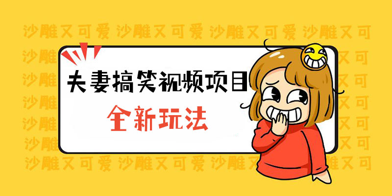 全新玩法，夫妻搞笑视频项目：虚拟资源一月变现过万 - 源空间