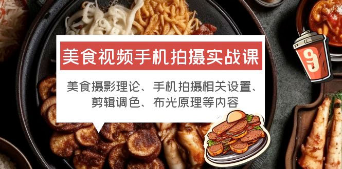 美食视频手机拍摄实战课：美食摄影+手机拍摄相关设置+剪辑调色+布光原理等 - 源空间
