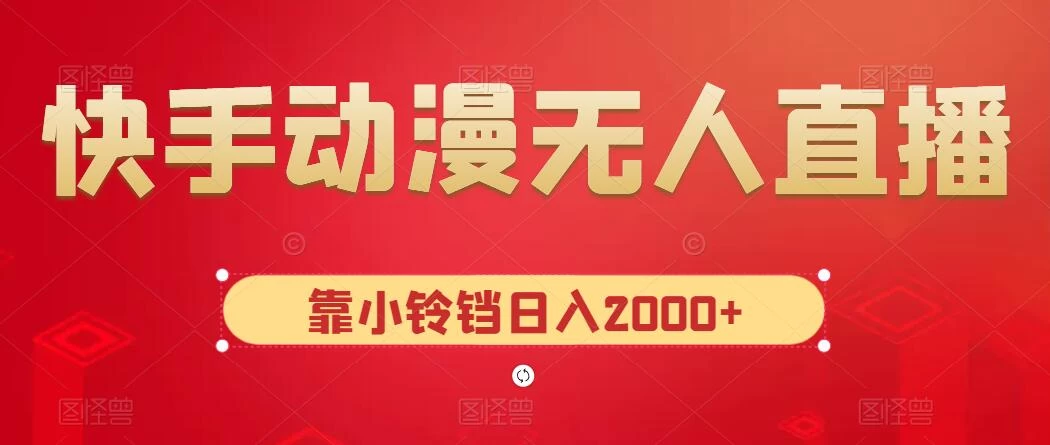 快手动漫无人直播，最新防版权违规，靠小铃铛日入2000+，小白也能轻松上手，干就完了 - 源空间