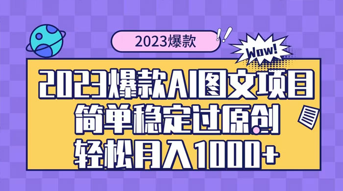 2023 自带爆款流量 AI 图文项目，轻松过原创，多种变现方式，日入 1000+ - 源空间