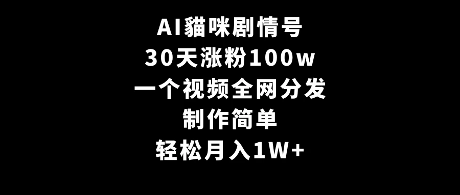 AI貓咪剧情号，30天涨粉100w，制作简单，一个视频全网分发，轻松月入1W+ - 源空间