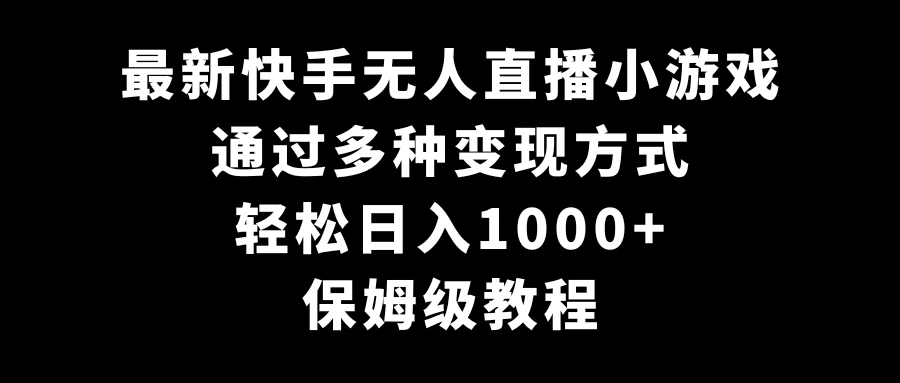 最新快手无人直播小游戏，多种变现方式，轻松日入1000+，保姆级教程 - 源空间
