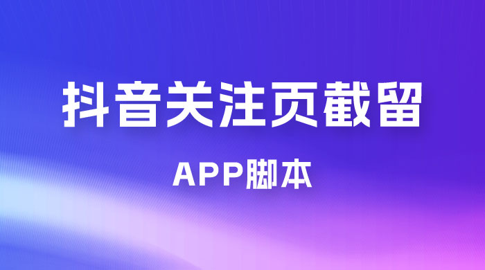抖音关注页对标截留 App 脚本，精准引流创业粉 - 源空间