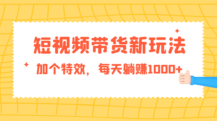 短视频带货新玩法，加个特效，每天躺赚1000+，小白当天见收益 - 源空间