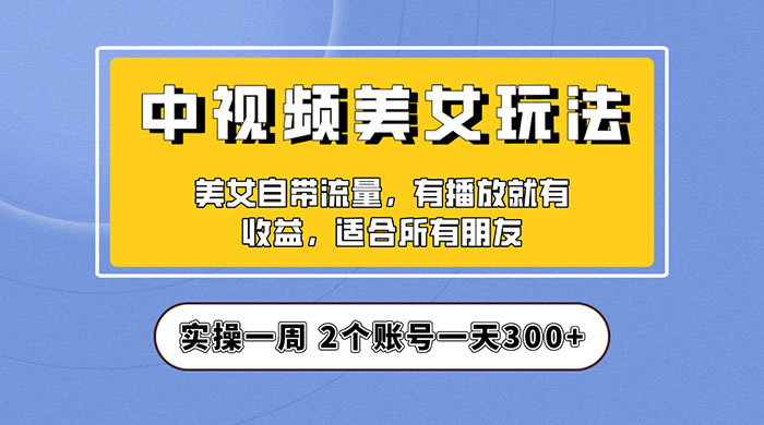 中视频美女号项目拆解：实操一天 300+ 保姆级教程助力你快速成单！ - 源空间
