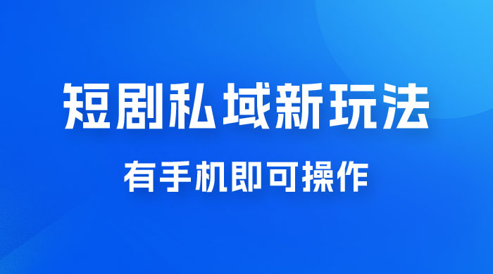 短剧私域新玩法，蓝海项目，有手机即可操作，一单 9.9~99，日入 800 很轻松 - 源空间
