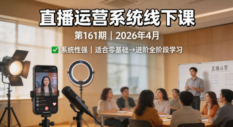 直播运营系统线下课第161期2026年4月，系统性强，适合零基础到进阶学习【录音+文档】 - 源空间