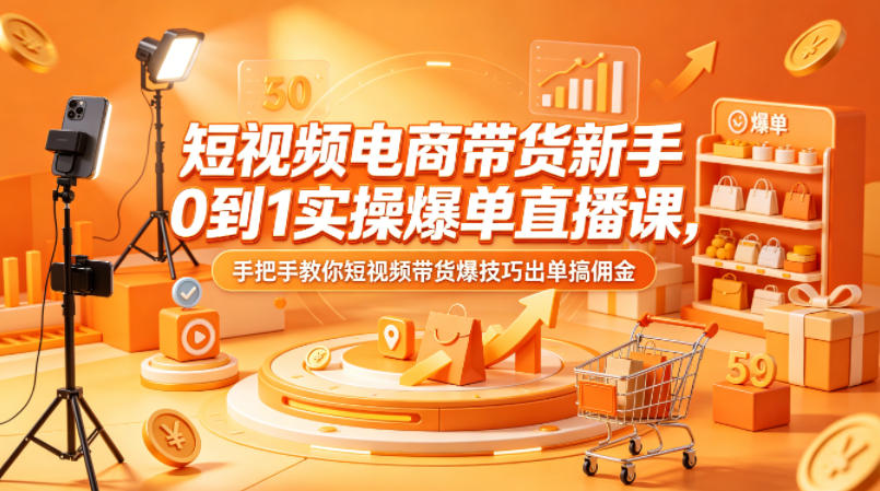 短视频电商带货新手0到1实操爆单直播课，手把手教你短视频带货爆技巧出单搞佣金 - 源空间