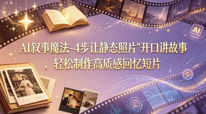 AI叙事魔法-4步让静态照片“开口讲故事”，轻松制作高质感回忆短片 - 源空间