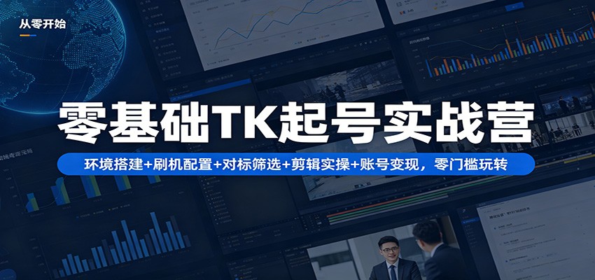 零基础TK起号实战营：环境搭建+ 刷机配置+对标筛选+剪辑实操+账号变现，零门槛玩转 - 源空间
