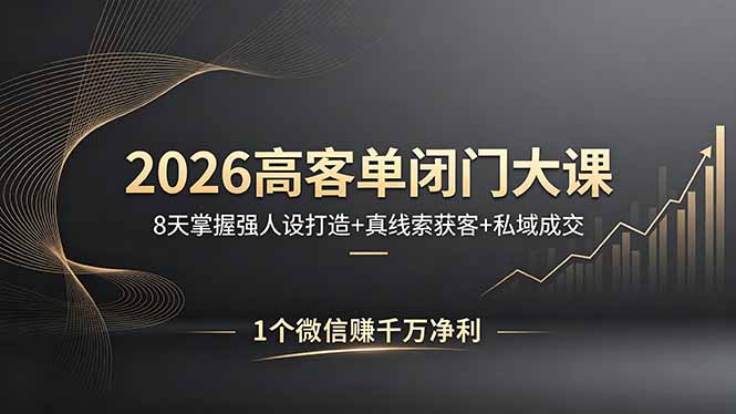 2026高客单闭门大课，8 天掌握强人设打造 + 真线索获客 + 私域成交，1 个微信赚千万净利 - 源空间