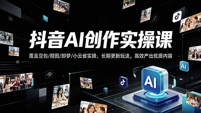 抖音AI创作变现课，覆盖豆包/醒图/即梦/小云雀实操，长期更新玩法，高效产出优质内容 - 源空间